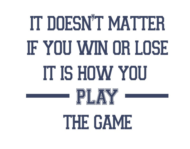 It doesn't matter if you win or lose, it's how you play the game 
								